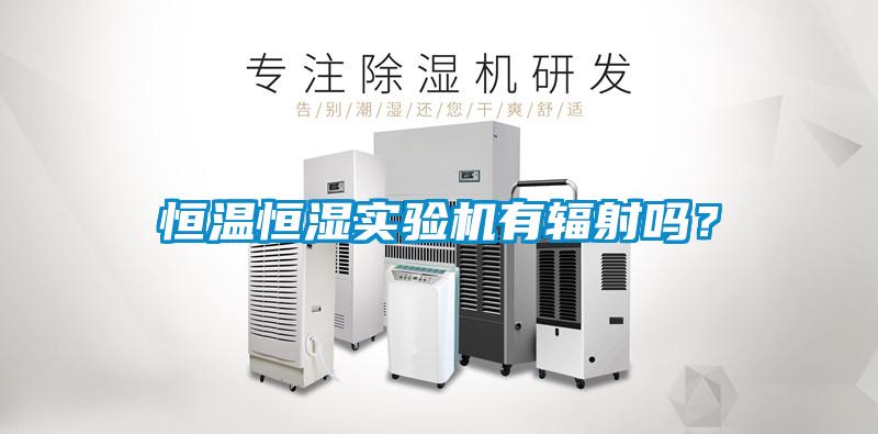 恒溫恒濕實驗機有輻射嗎？