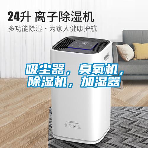 吸塵器，臭氧機(jī)，除濕機(jī)，加濕器