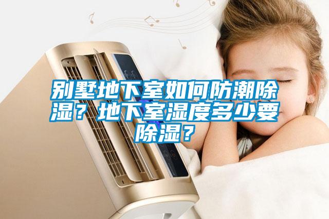 別墅地下室如何防潮除濕？地下室濕度多少要除濕？