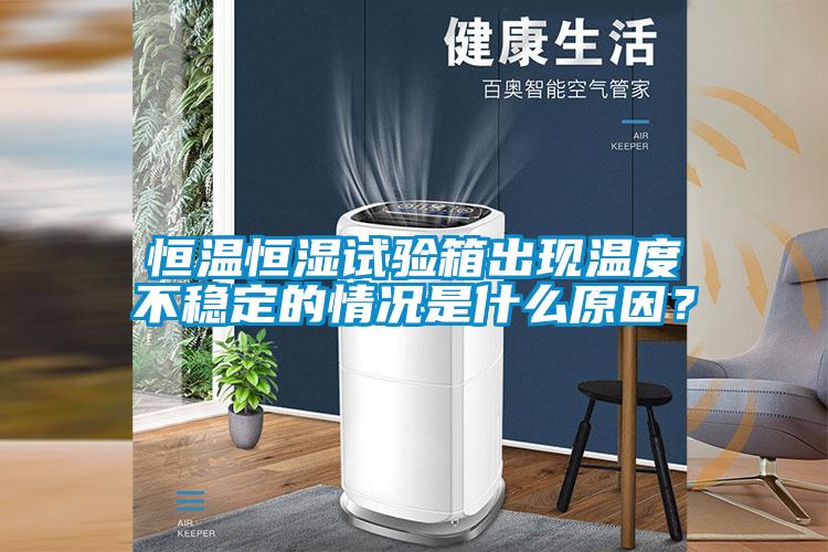 恒溫恒濕試驗箱出現溫度不穩定的情況是什么原因？