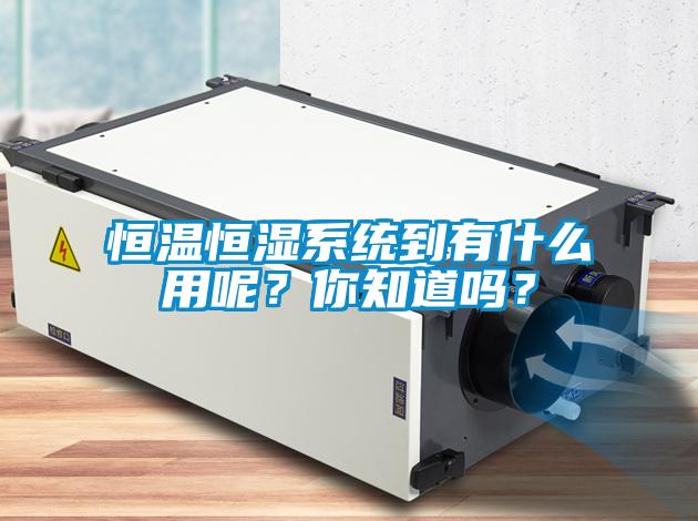 恒溫恒濕系統到有什么用呢？你知道嗎？
