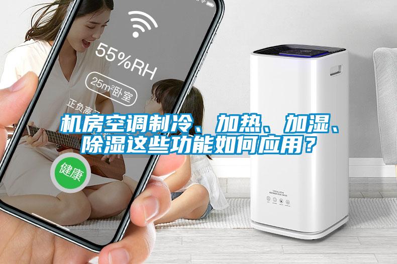 機房空調制冷、加熱、加濕、除濕這些功能如何應用？