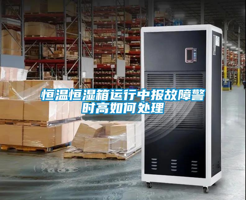 恒溫恒濕箱運(yùn)行中報故障警時高如何處理