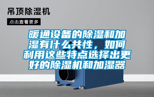 暖通設備的除濕和加濕有什么共性，如何利用這些特點選擇出更好的除濕機和加濕器