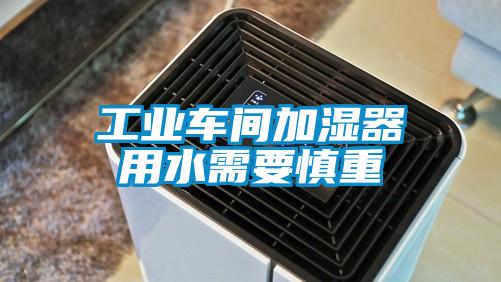 工業(yè)車(chē)間加濕器用水需要慎重