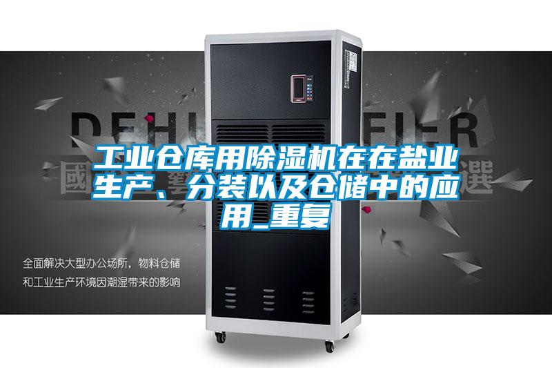 工業(yè)倉庫用除濕機在在鹽業(yè)生產(chǎn)、分裝以及倉儲中的應用_重復