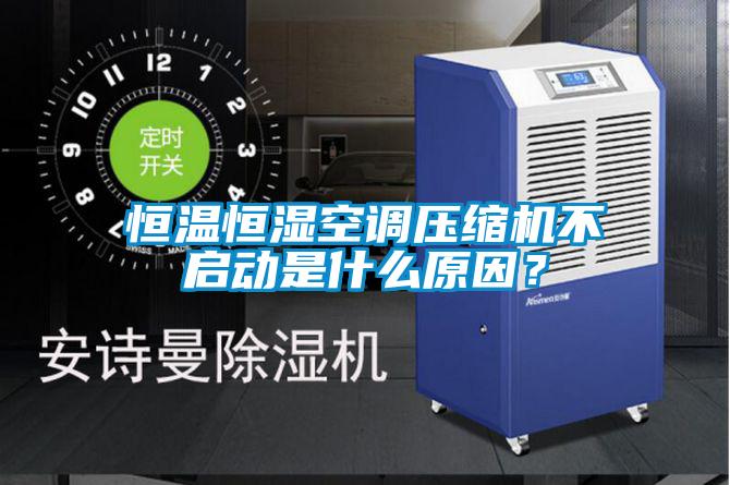 恒溫恒濕空調(diào)壓縮機(jī)不啟動是什么原因？