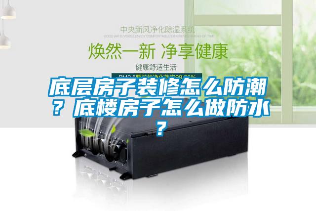 底層房子裝修怎么防潮？底樓房子怎么做防水？