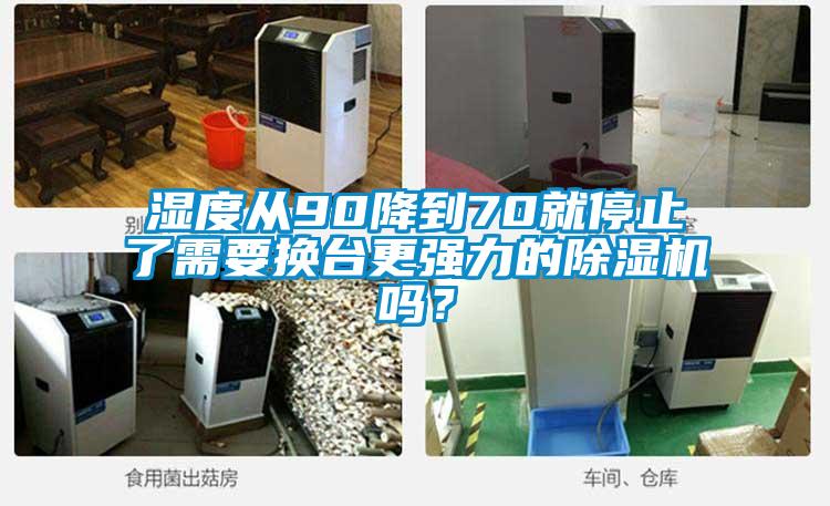 濕度從90降到70就停止了需要換臺更強力的除濕機嗎？