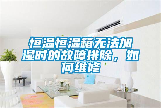 恒溫恒濕箱無法加濕時的故障排除，如何維修