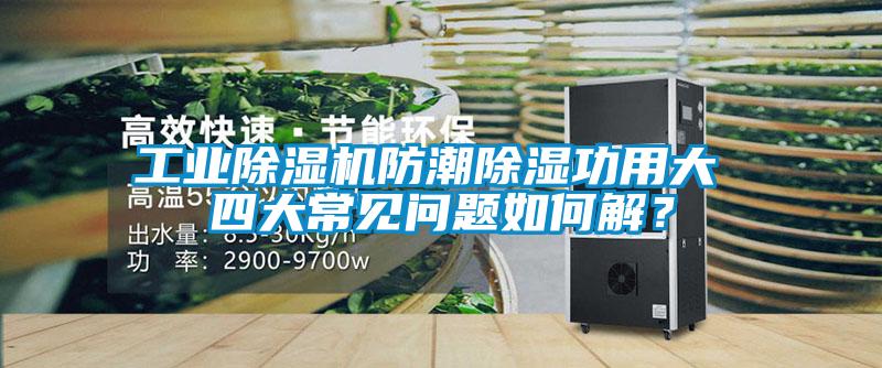工業(yè)除濕機防潮除濕功用大 四大常見問題如何解？