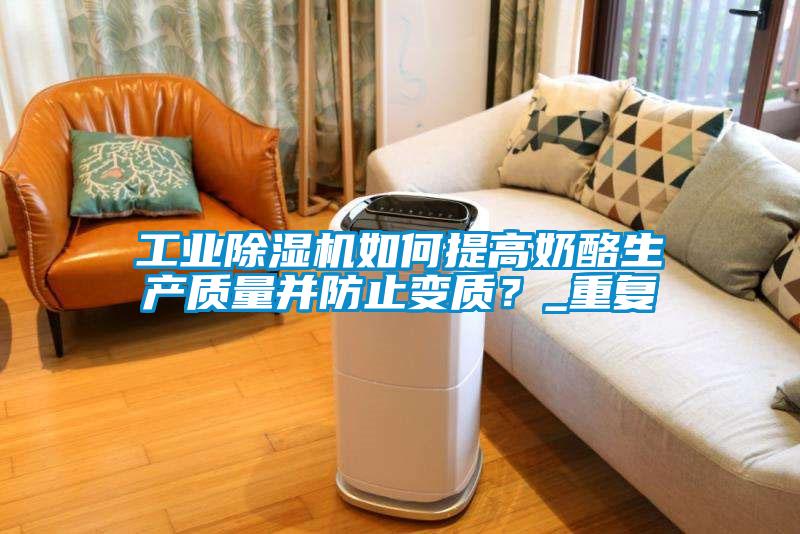 工業(yè)除濕機如何提高奶酪生產(chǎn)質(zhì)量并防止變質(zhì)？_重復(fù)