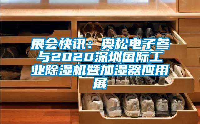 展會(huì)快訊：奧松電子參與2020深圳國際工業(yè)除濕機(jī)暨加濕器應(yīng)用展