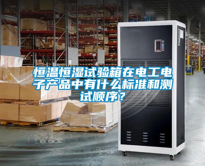 恒溫恒濕試驗箱在電工電子產品中有什么標準和測試順序？
