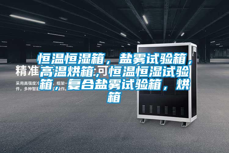 恒溫恒濕箱，鹽霧試驗箱，高溫烘箱，恒溫恒濕試驗箱，復合鹽霧試驗箱，烘箱