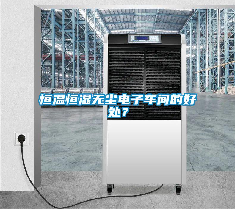 恒溫恒濕無塵電子車間的好處？