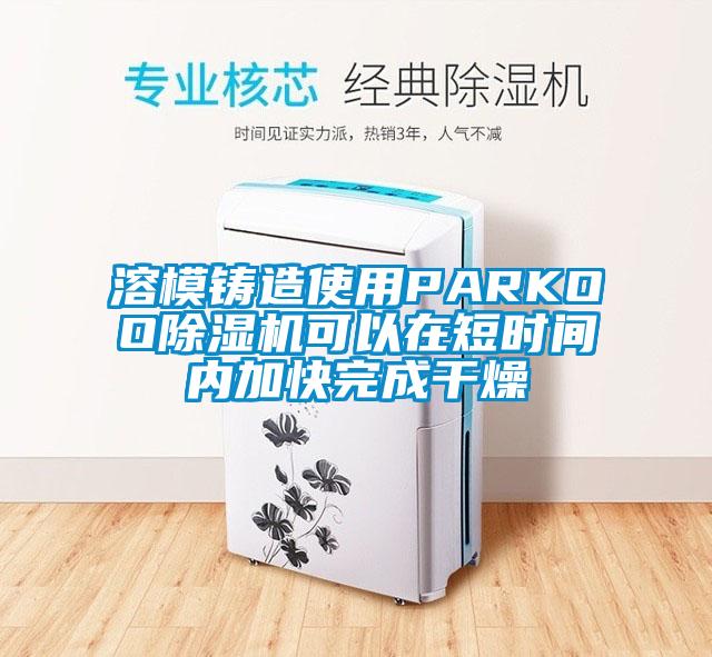溶模鑄造使用PARKOO除濕機可以在短時間內加快完成干燥