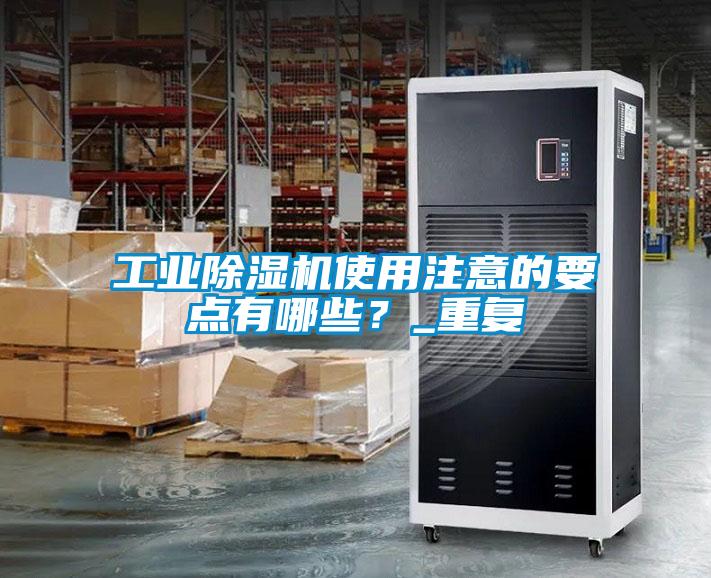 工業(yè)除濕機(jī)使用注意的要點(diǎn)有哪些？_重復(fù)