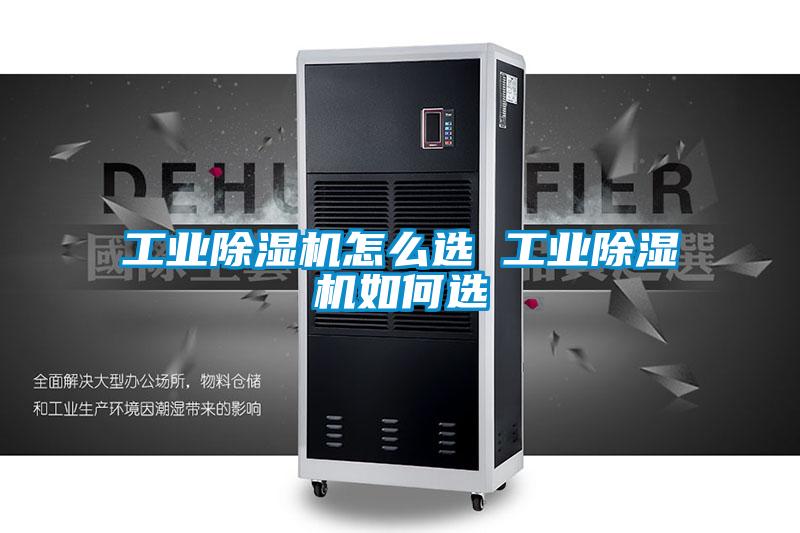 工業除濕機怎么選 工業除濕機如何選