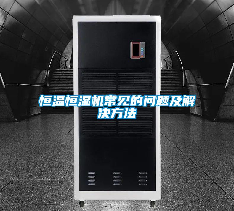 恒溫恒濕機(jī)常見(jiàn)的問(wèn)題及解決方法