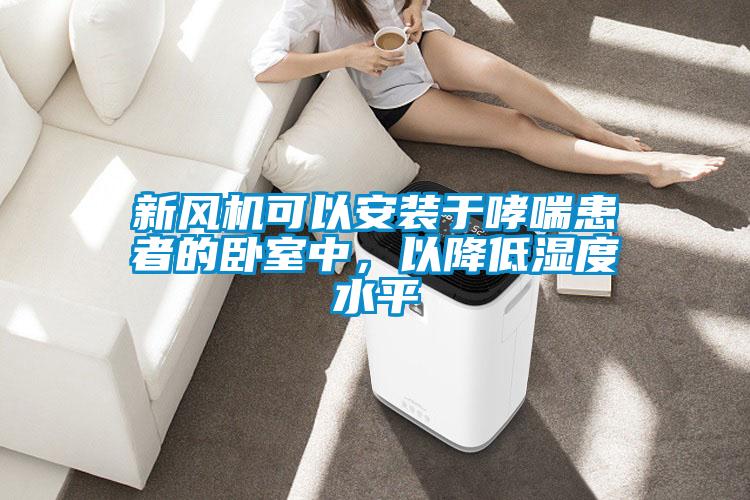 新風(fēng)機(jī)可以安裝于哮喘患者的臥室中，以降低濕度水平
