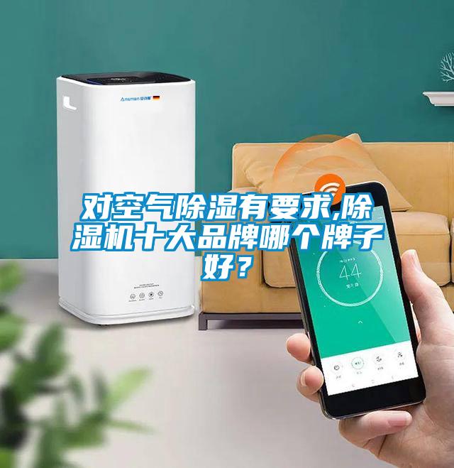 對空氣除濕有要求,除濕機(jī)十大品牌哪個牌子好？