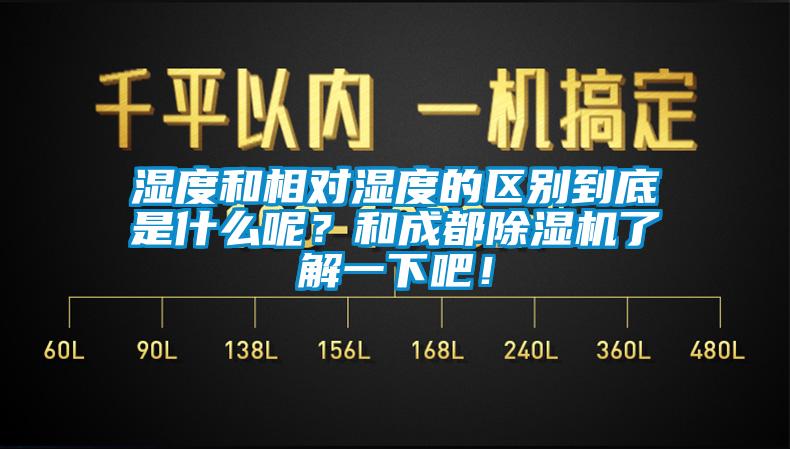 濕度和相對(duì)濕度的區(qū)別到底是什么呢？和成都除濕機(jī)了解一下吧！