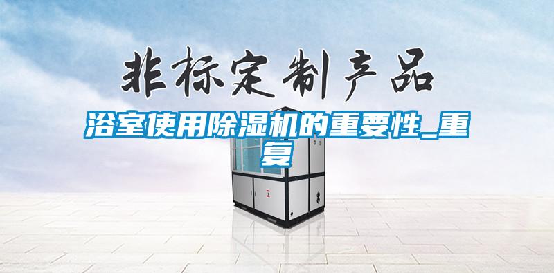 浴室使用除濕機的重要性_重復