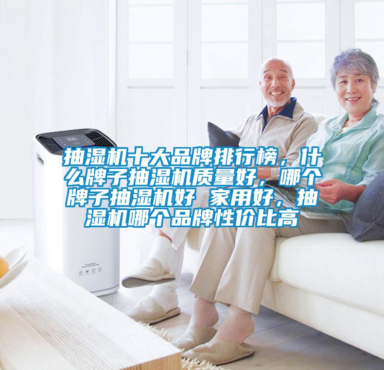 抽濕機(jī)十大品牌排行榜，什么牌子抽濕機(jī)質(zhì)量好，哪個(gè)牌子抽濕機(jī)好 家用好，抽濕機(jī)哪個(gè)品牌性價(jià)比高