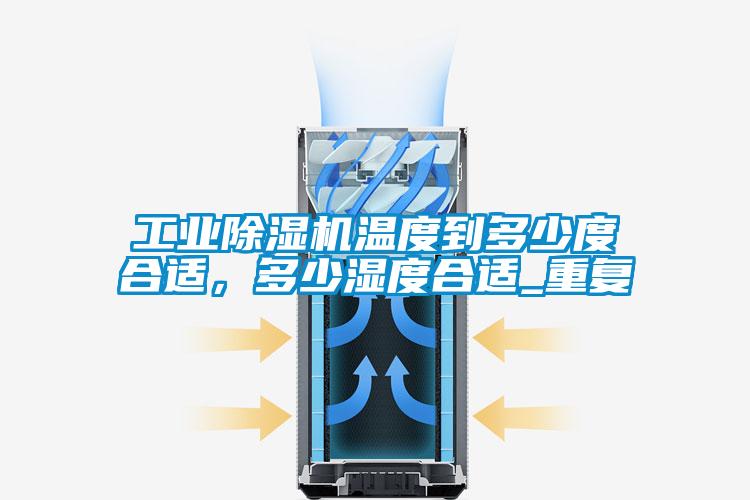 工業除濕機溫度到多少度合適，多少濕度合適_重復