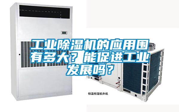 工業除濕機的應用圍有多大？能促進工業發展嗎？
