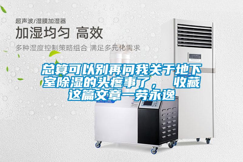 總算可以別再問我關于地下室除濕的頭疼事了， 收藏這篇文章一勞永逸