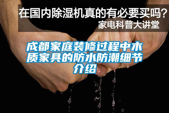 成都家庭裝修過程中木質家具的防水防潮細節介紹