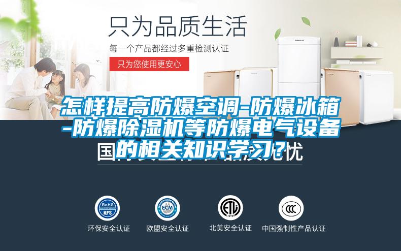 怎樣提高防爆空調-防爆冰箱-防爆除濕機等防爆電氣設備的相關知識學習？