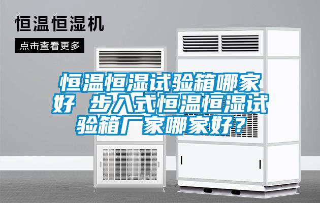 恒溫恒濕試驗(yàn)箱哪家好 步入式恒溫恒濕試驗(yàn)箱廠家哪家好？