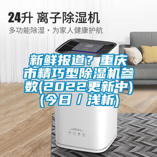 新鮮報(bào)道？重慶市精巧型除濕機(jī)參數(shù)(2022更新中)(今日／淺析)