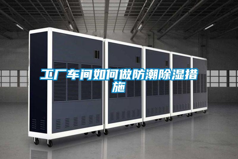 工廠(chǎng)車(chē)間如何做防潮除濕措施