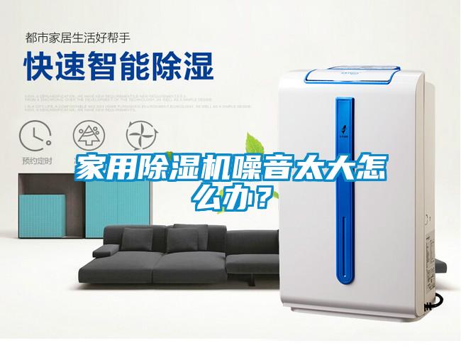 家用除濕機噪音太大怎么辦？