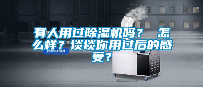 有人用過除濕機嗎？ 怎么樣？談談你用過后的感受？