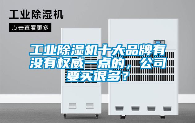 工業(yè)除濕機十大品牌有沒有權(quán)威一點的，公司要買很多？