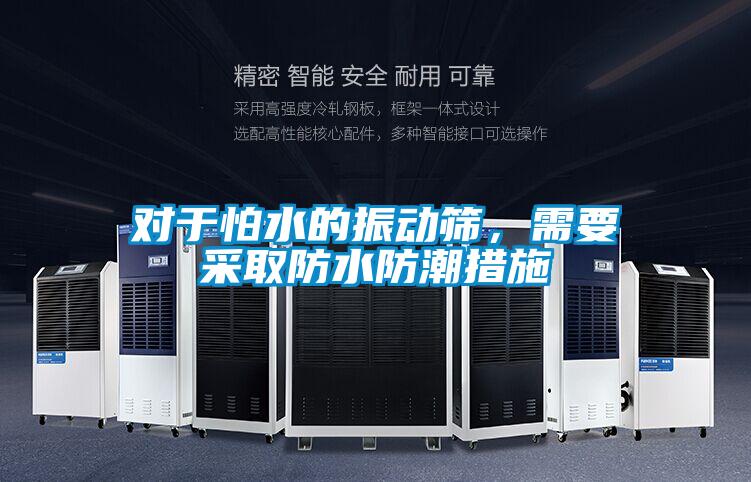 對(duì)于怕水的振動(dòng)篩，需要采取防水防潮措施