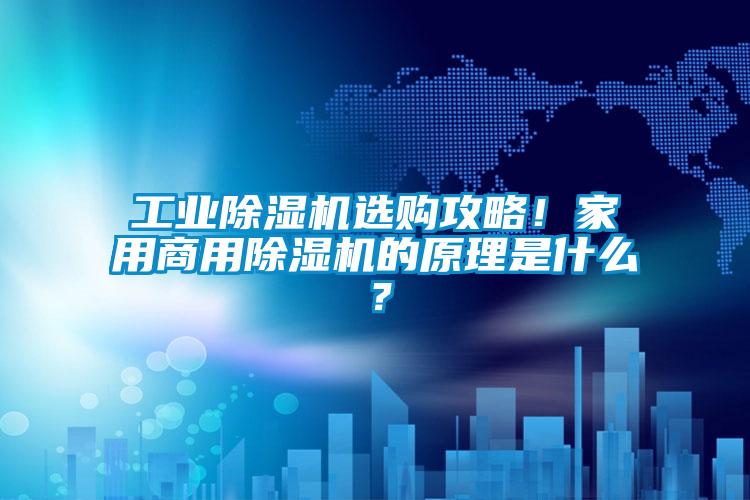 工業(yè)除濕機(jī)選購(gòu)攻略！家用商用除濕機(jī)的原理是什么？