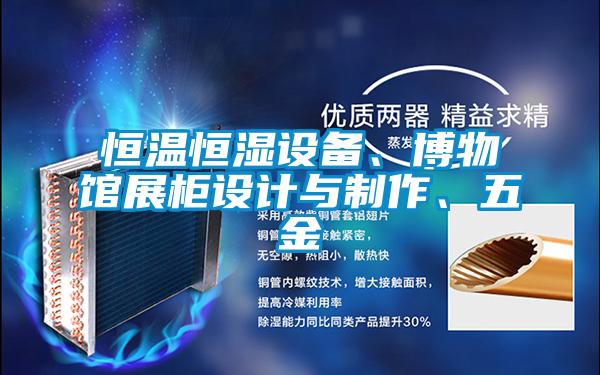 恒溫恒濕設(shè)備、博物館展柜設(shè)計與制作、五金
