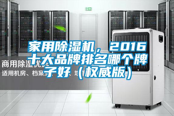 家用除濕機，2016十大品牌排名哪個牌子好（權威版）