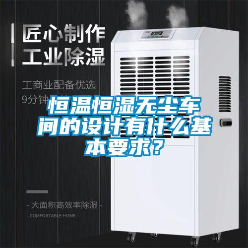 恒溫恒濕無塵車間的設計有什么基本要求？