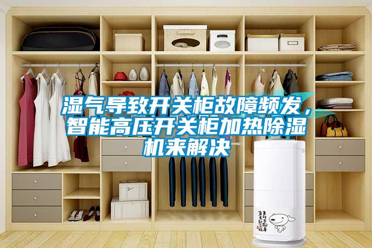 濕氣導致開關柜故障頻發，智能高壓開關柜加熱除濕機來解決