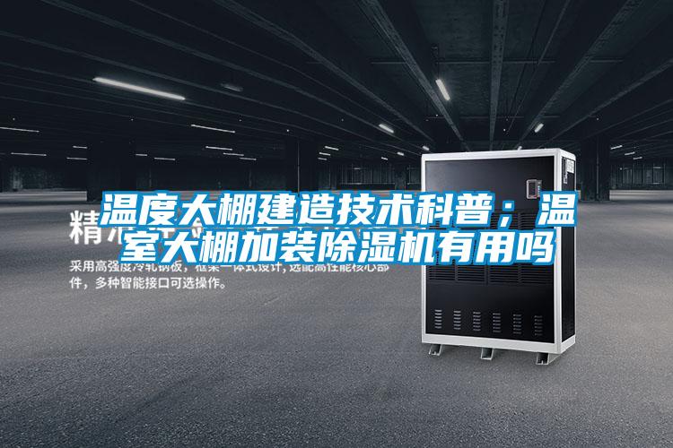 溫度大棚建造技術科普；溫室大棚加裝除濕機有用嗎