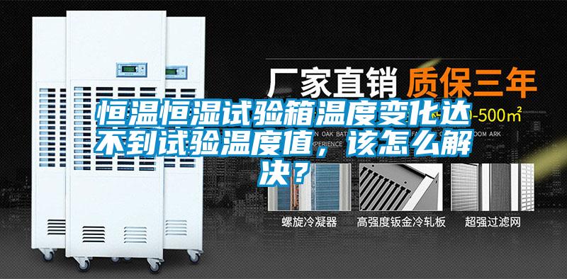 恒溫恒濕試驗箱溫度變化達不到試驗溫度值，該怎么解決？