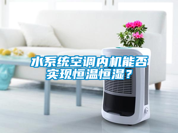 水系統空調內機能否實現恒溫恒濕？