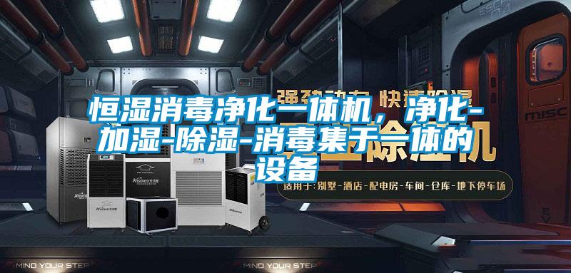 恒濕消毒凈化一體機，凈化-加濕-除濕-消毒集于一體的設(shè)備